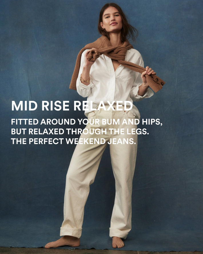 Image text: Mid Rise Relaxed, fitted around your bum and hips, but relaxed through the legs. The perfect weekend jeans.